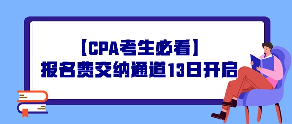 【CPA考生必看】报名费交纳通道13日开启，操作事宜提前了解！