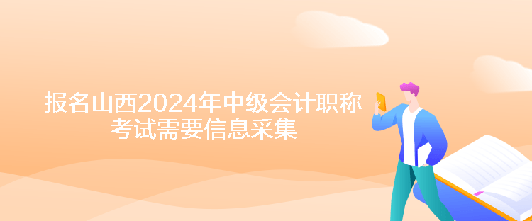 报名山西2024年中级会计职称考试需要信息采集