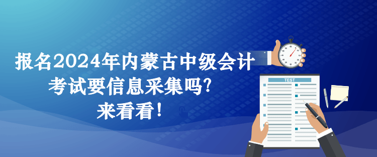 报名2024年内蒙古中级会计考试要信息采集吗？来看看！