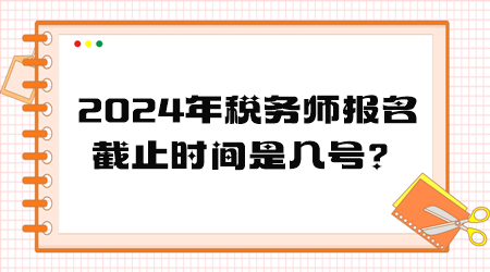 2024年税务师报名截止时间是几号？