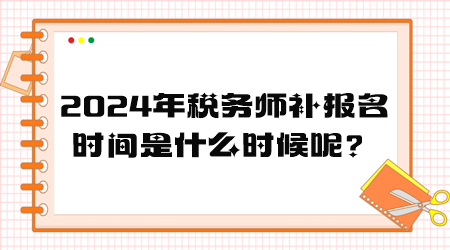 2024年税务师补报名时间是什么时候呢？