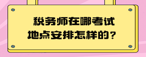 税务师在哪考试地点安排怎样的？