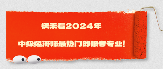 快来看2024年中级经济师最热门的报考专业！