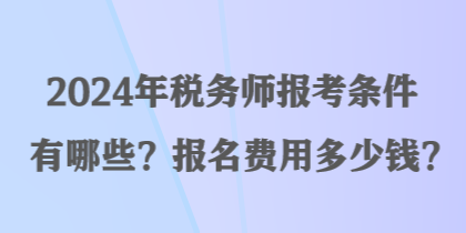 2024年税务师报考条件有哪些？报名费用多少钱？