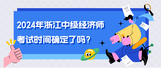 2024年浙江中级经济师考试时间确定了吗？