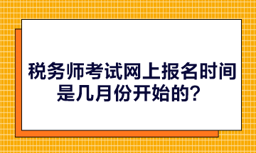 税务师考试网上报名时间是几月份开始的？