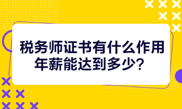 税务师证书有什么作用年薪能达到多少？