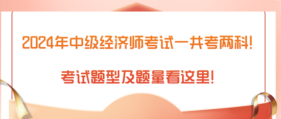 2024年中级经济师考试一共考两科！考试题型及题量看这里！