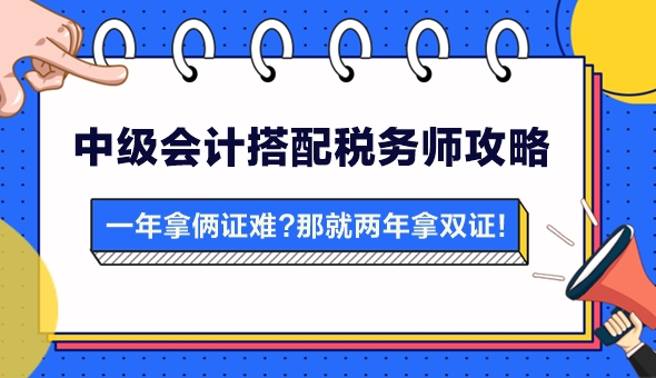 【攻略】一年拿两证有点难？中级会计搭配税务师 两年拿双证