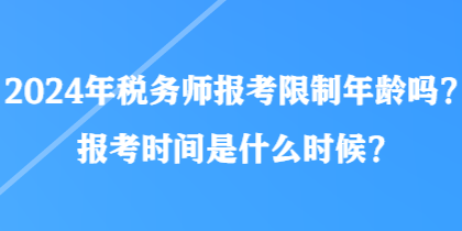 2024年税务师报考限制年龄吗？报考时间是什么时候？