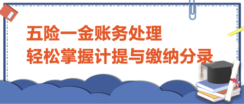 五险一金账务处理：轻松掌握计提与缴纳分录