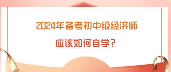 2024年备考初中级经济师应该如何自学？