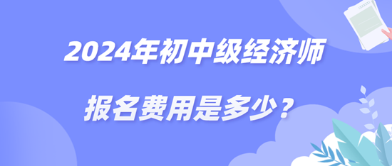 2024年初中级经济师报名费用是多少？