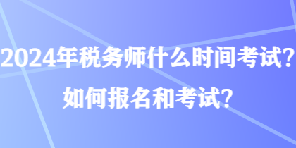 2024年税务师什么时间考试？如何报名和考试？