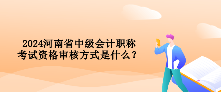 2024河南省中级会计职称考试资格审核方式是什么？