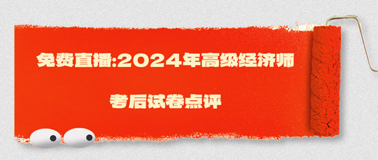 免费直播：2024年高级经济师考后试卷点评