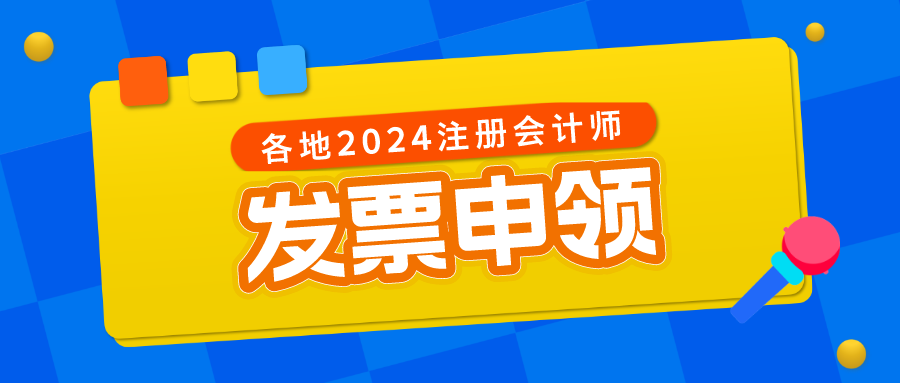 各地区2024注册会计师考试发票申领时间及方式汇总