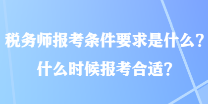 税务师报考条件要求是什么？什么时候报考合适？