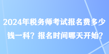 2024年税务师考试报名费多少钱一科？报名时间哪天开始？