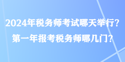 2024年税务师考试哪天举行？第一年报考税务师哪几门？