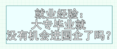 就业经验：大专毕业就没有机会进国企了吗？