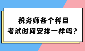 税务师各个科目考试时间安排一样吗？