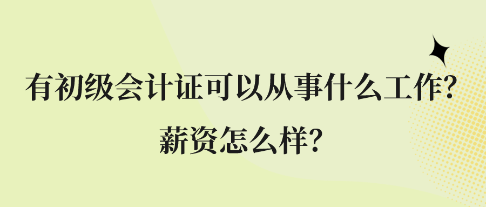 有初级会计证可以从事什么工作？薪资怎么样？