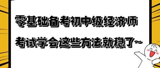 零基础备考初中级经济师考试学会这些方法就稳了~