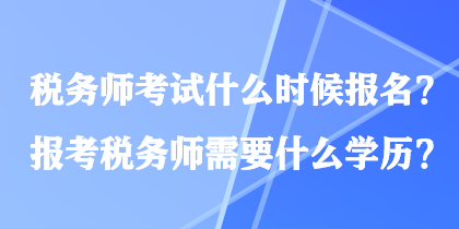 税务师考试什么时候报名？报考税务师需要什么学历？