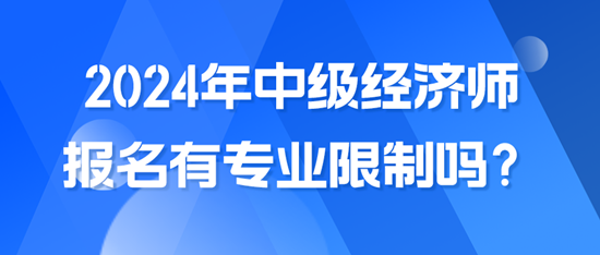 2024年中级经济师报名有专业限制吗？