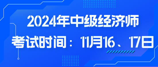 2024年中级经济师考试时间：11月16、17日