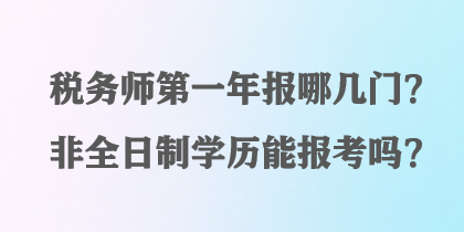 税务师第一年报哪几门？非全日制学历能报考吗？