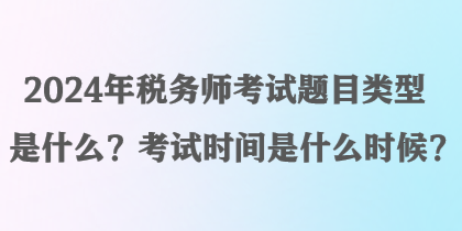 2024年税务师考试题目类型是什么？考试时间是什么时候？