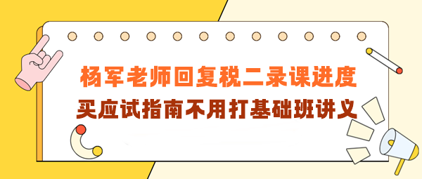 杨军老师回复税二录课进度！买应试指南不用打基础班讲义