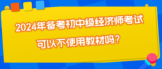 2024年备考初中级经济师考试可以不使用教材吗？