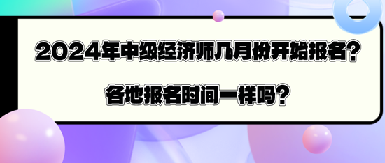 2024年中级经济师几月份开始报名？各地报名时间一样吗？