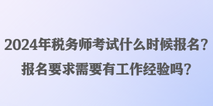 2024年税务师考试什么时候报名？报名要求需要有工作经验吗？