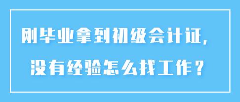 刚毕业拿到初级会计证，没有经验怎么找工作？