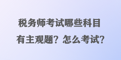 税务师考试哪些科目有主观题？怎么考试？