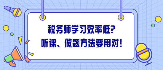 税务师学习效率低怎么解决？听课、做题方法一定要用对！