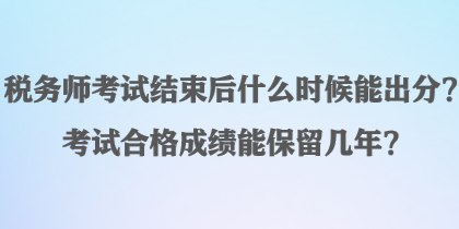 税务师考试结束后什么时候能出分？考试合格成绩能保留几年？