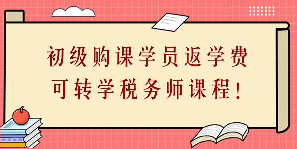 24年初级会计购课学员返学费啦！学费可转学税务师课程！