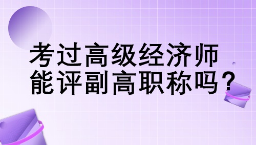 考过高级经济师能评副高职称吗？