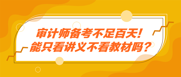 审计师备考不足百天！能只看讲义不看教材吗？