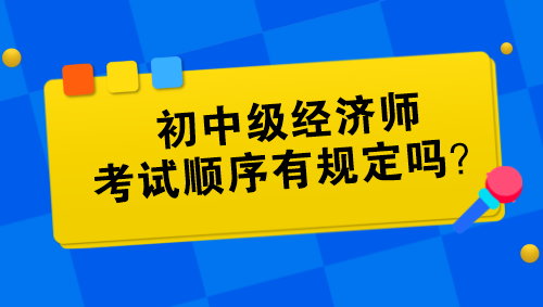 初中级经济师考试顺序有规定吗？