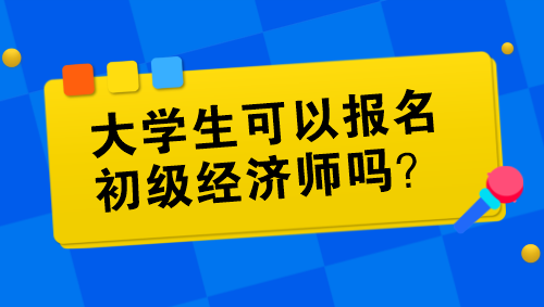 大学生可以报名初级经济师吗？