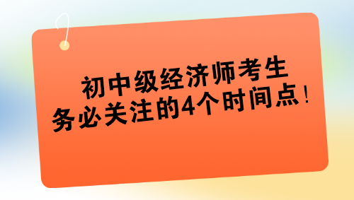 2024年初中级经济师考生务必关注的4个时间点！