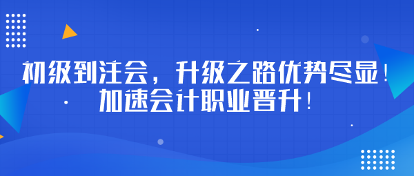 初级到注会，升级之路优势尽显！加速会计职业晋升！