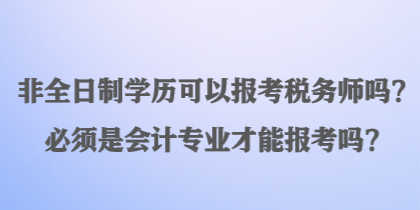 非全日制学历可以报考税务师吗？必须是会计专业才能报考吗？