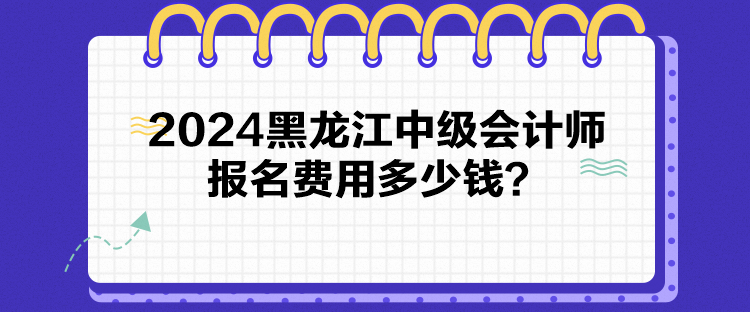 2024黑龙江中级会计师报名费用多少钱？